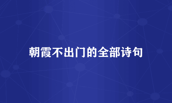 朝霞不出门的全部诗句