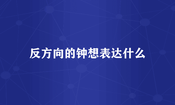反方向的钟想表达什么