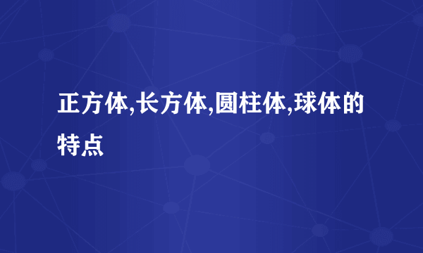 正方体,长方体,圆柱体,球体的特点