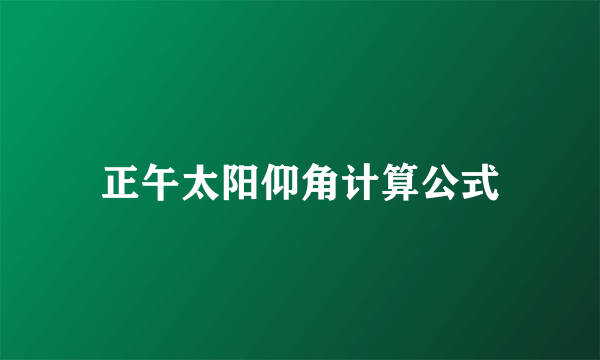 正午太阳仰角计算公式