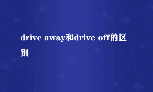 drive away和drive off的区别