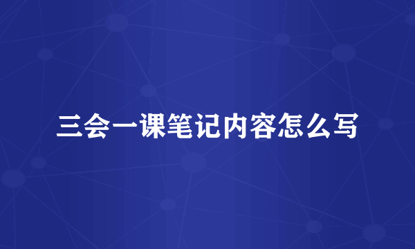 三会一课笔记内容怎么写