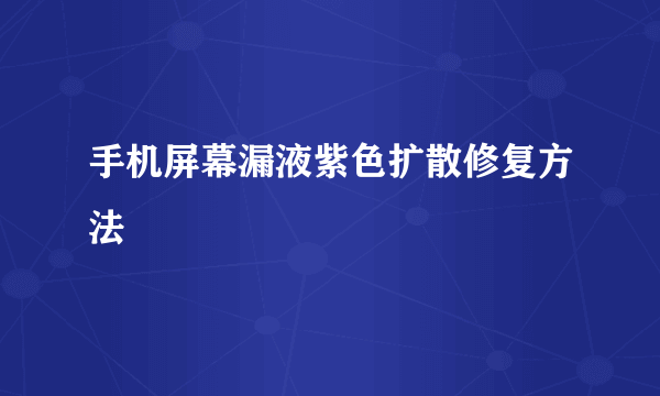 手机屏幕漏液紫色扩散修复方法