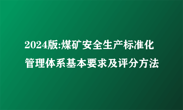 2024版:煤矿安全生产标准化管理体系基本要求及评分方法