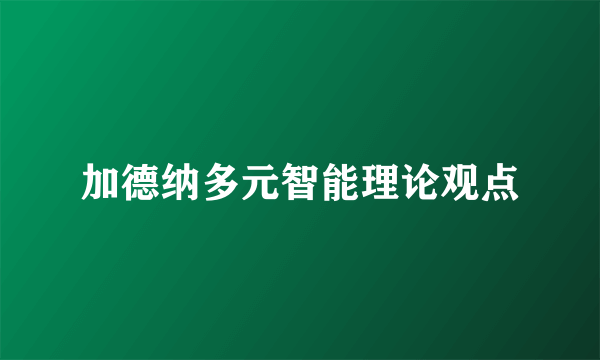加德纳多元智能理论观点
