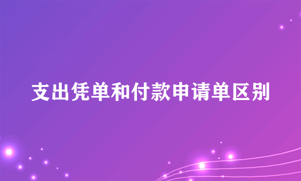 支出凭单和付款申请单区别