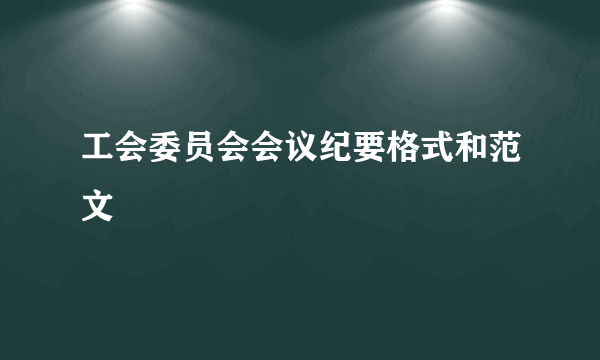 工会委员会会议纪要格式和范文