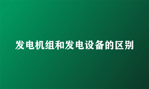 发电机组和发电设备的区别