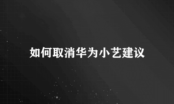 如何取消华为小艺建议