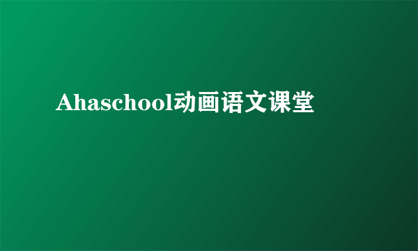Ahaschool动画语文课堂