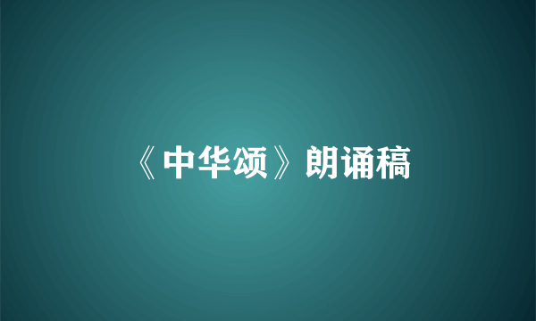 《中华颂》朗诵稿