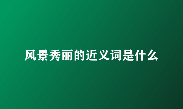 风景秀丽的近义词是什么