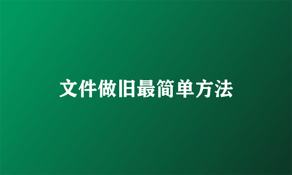 文件做旧最简单方法