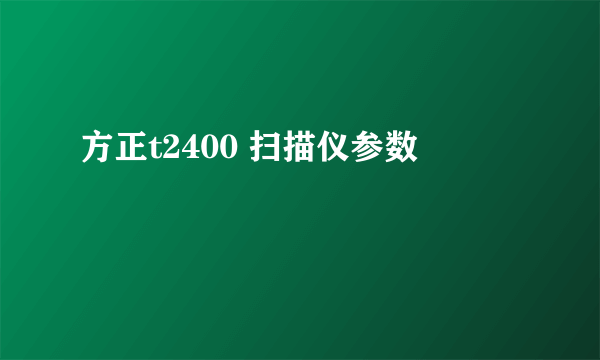 方正t2400 扫描仪参数