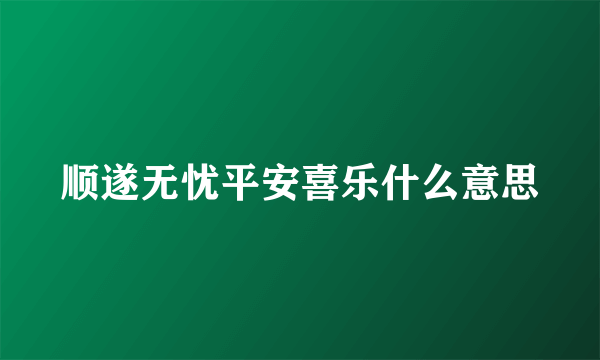 顺遂无忧平安喜乐什么意思
