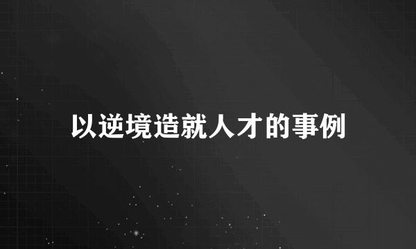 以逆境造就人才的事例