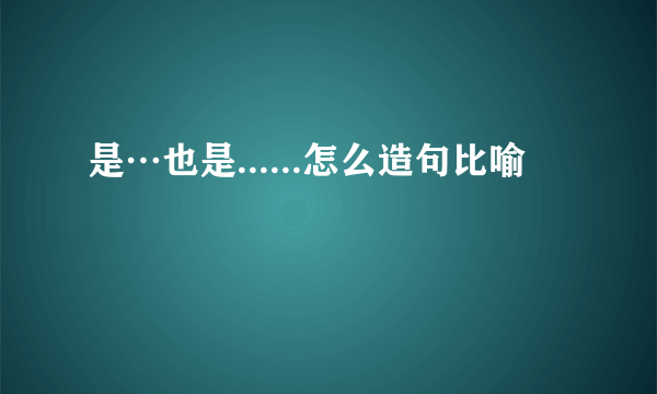 是…也是......怎么造句比喻