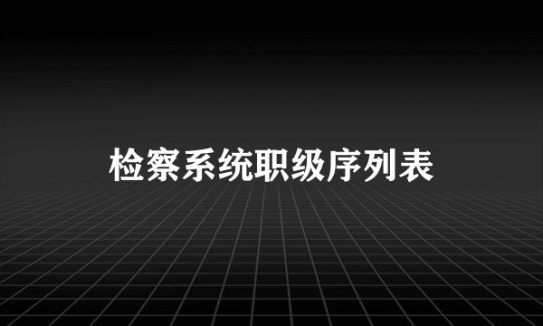 检察系统职级序列表