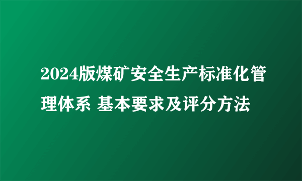 2024版煤矿安全生产标准化管理体系 基本要求及评分方法