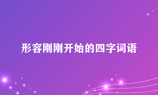 形容刚刚开始的四字词语