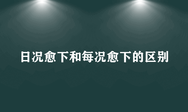 日况愈下和每况愈下的区别