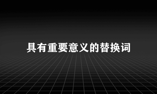 具有重要意义的替换词