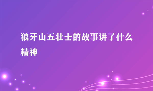 狼牙山五壮士的故事讲了什么精神
