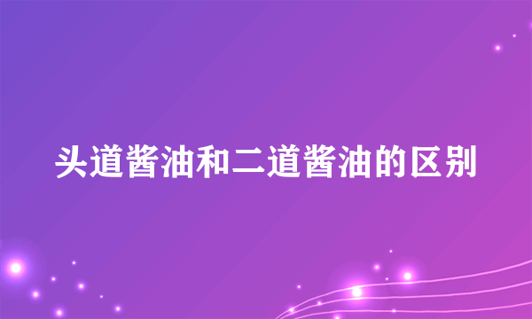 头道酱油和二道酱油的区别