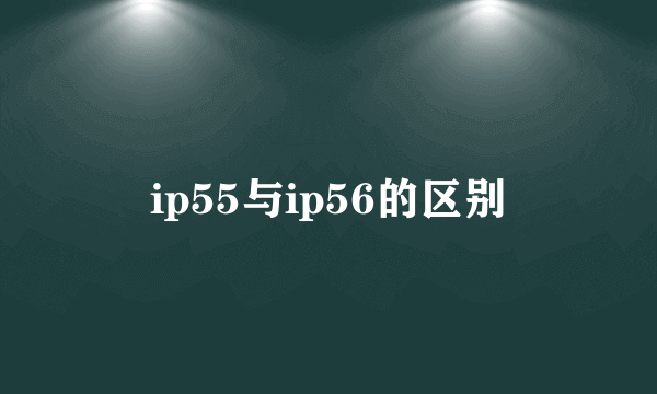 ip55与ip56的区别