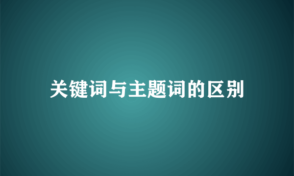关键词与主题词的区别