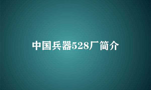 中国兵器528厂简介