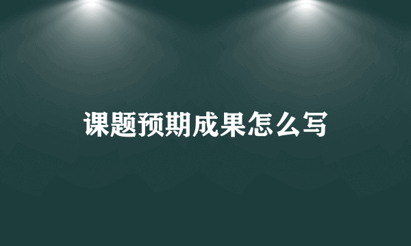 课题预期成果怎么写