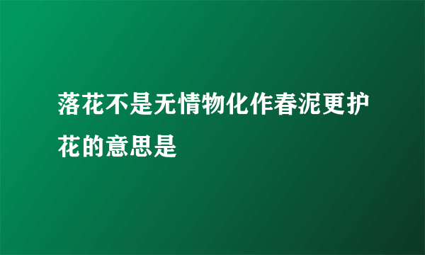 落花不是无情物化作春泥更护花的意思是