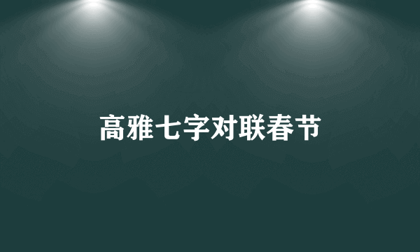 高雅七字对联春节
