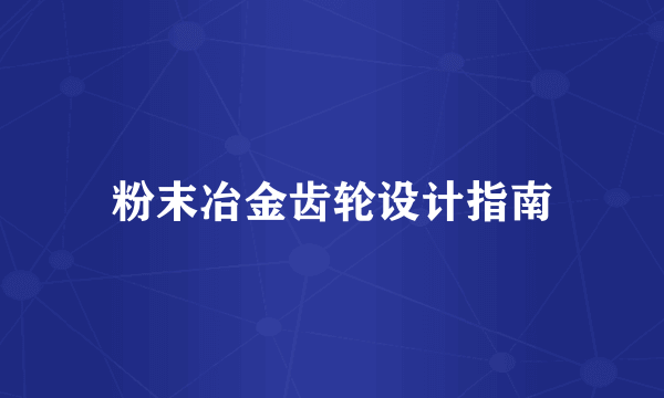 粉末冶金齿轮设计指南