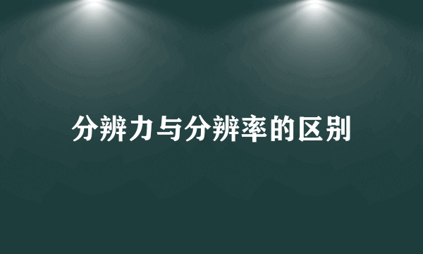 分辨力与分辨率的区别