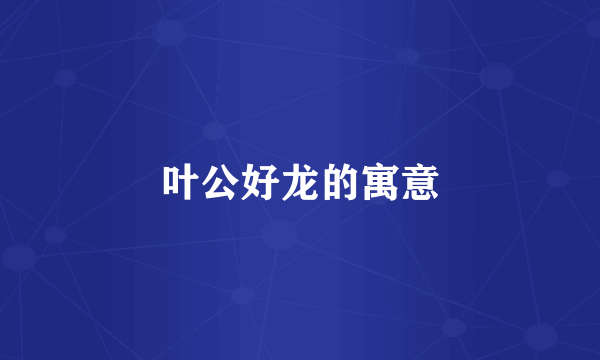 叶公好龙的寓意