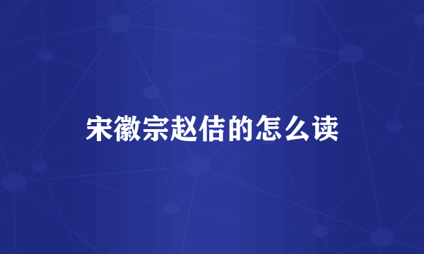 宋徽宗赵佶的怎么读