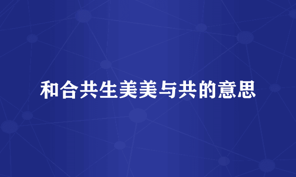 和合共生美美与共的意思