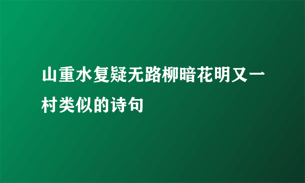 山重水复疑无路柳暗花明又一村类似的诗句