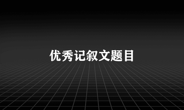 优秀记叙文题目