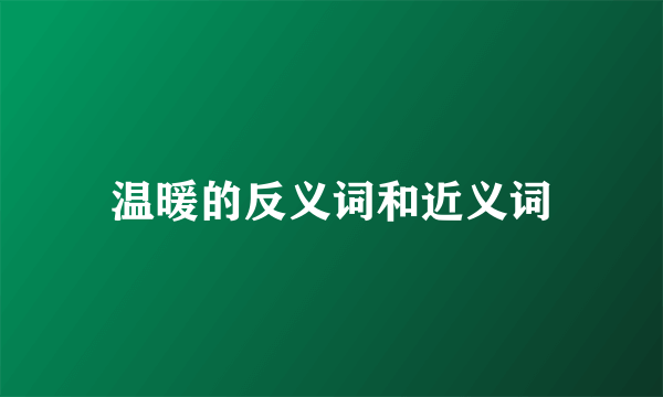 温暖的反义词和近义词