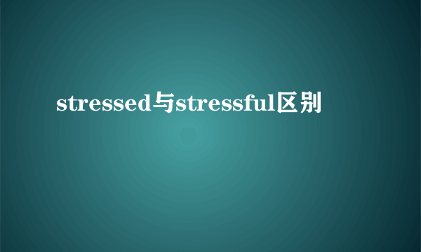 stressed与stressful区别