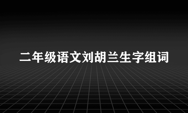 二年级语文刘胡兰生字组词