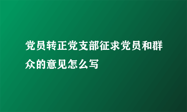 党员转正党支部征求党员和群众的意见怎么写