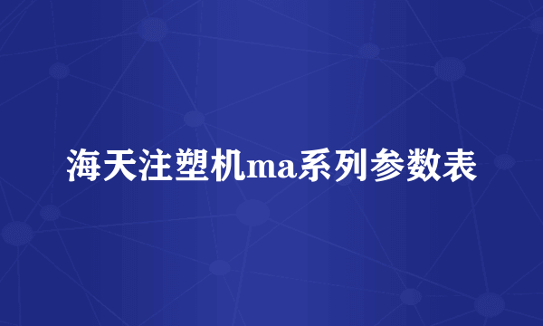 海天注塑机ma系列参数表