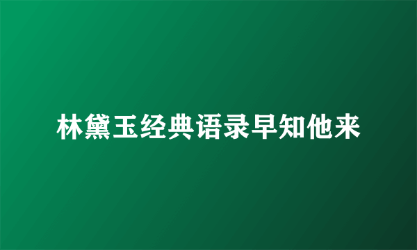 林黛玉经典语录早知他来