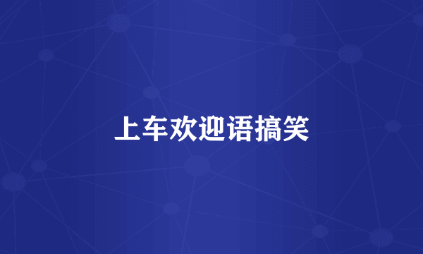上车欢迎语搞笑