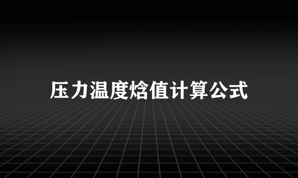 压力温度焓值计算公式