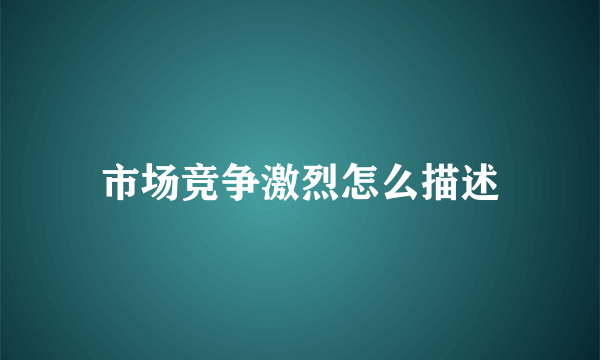 市场竞争激烈怎么描述